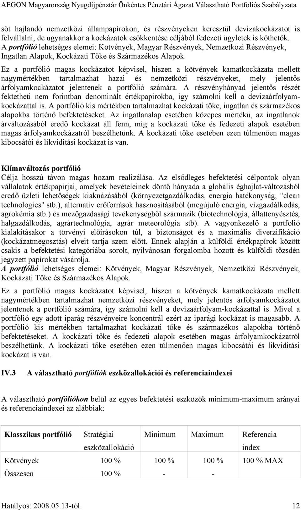 Ez a portfólió magas kockázatot képvisel, hiszen a kötvények kamatkockázata mellett nagymértékben tartalmazhat hazai és nemzetközi részvényeket, mely jelentős árfolyamkockázatot jelentenek a