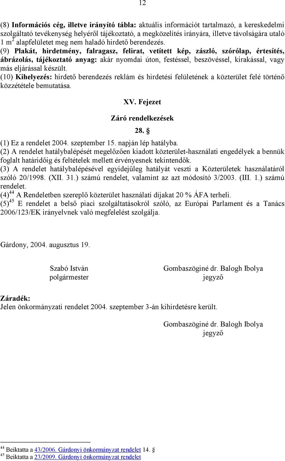 (9) Plakát, hirdetmény, falragasz, felirat, vetített kép, zászló, szórólap, értesítés, ábrázolás, tájékoztató anyag: akár nyomdai úton, festéssel, beszövéssel, kirakással, vagy más eljárással készült.