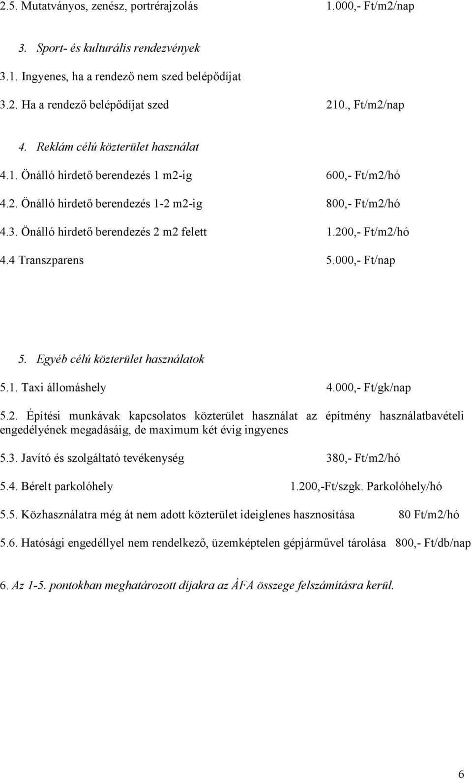 200,- Ft/m2/hó 4.4 Transzparens 5.000,- Ft/nap 5. Egyéb célú közterület használatok 5.1. Taxi állomáshely 4.000,- Ft/gk/nap 5.2. Építési munkávak kapcsolatos közterület használat az építmény használatbavételi engedélyének megadásáig, de maximum két évig ingyenes 5.