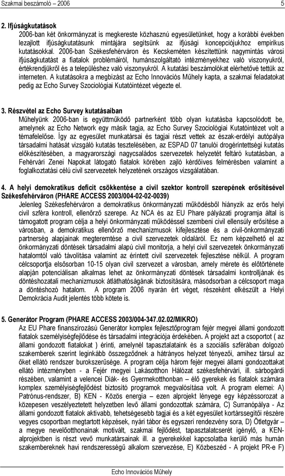 2006-ban Székesfehérváron és Kecskeméten készítettünk nagymintás városi ifjúságkutatást a fiatalok problémáiról, humánszolgáltató intézményekhez való viszonyukról, értékrendjükről és a településhez