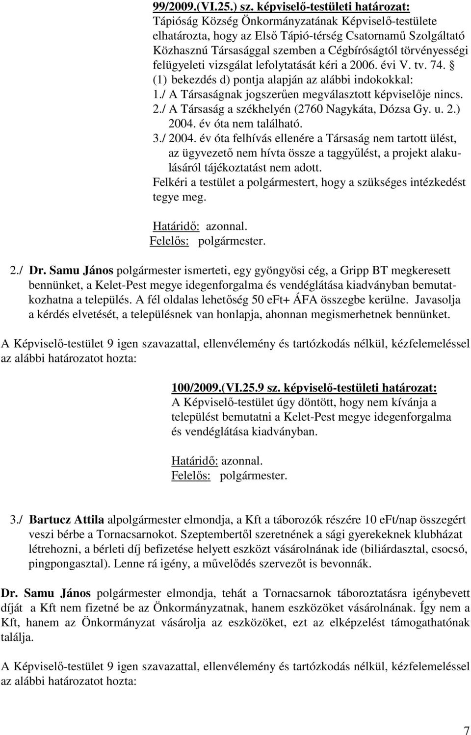 törvényességi felügyeleti vizsgálat lefolytatását kéri a 2006. évi V. tv. 74. (1) bekezdés d) pontja alapján az alábbi indokokkal: 1./ A Társaságnak jogszerűen megválasztott képviselője nincs. 2./ A Társaság a székhelyén (2760 Nagykáta, Dózsa Gy.