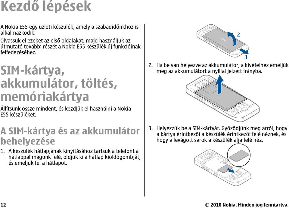 SIM-kártya, akkumulátor, töltés, memóriakártya Állítsunk össze mindent, és kezdjük el használni a Nokia E55 készüléket. A SIM-kártya és az akkumulátor behelyezése 1.