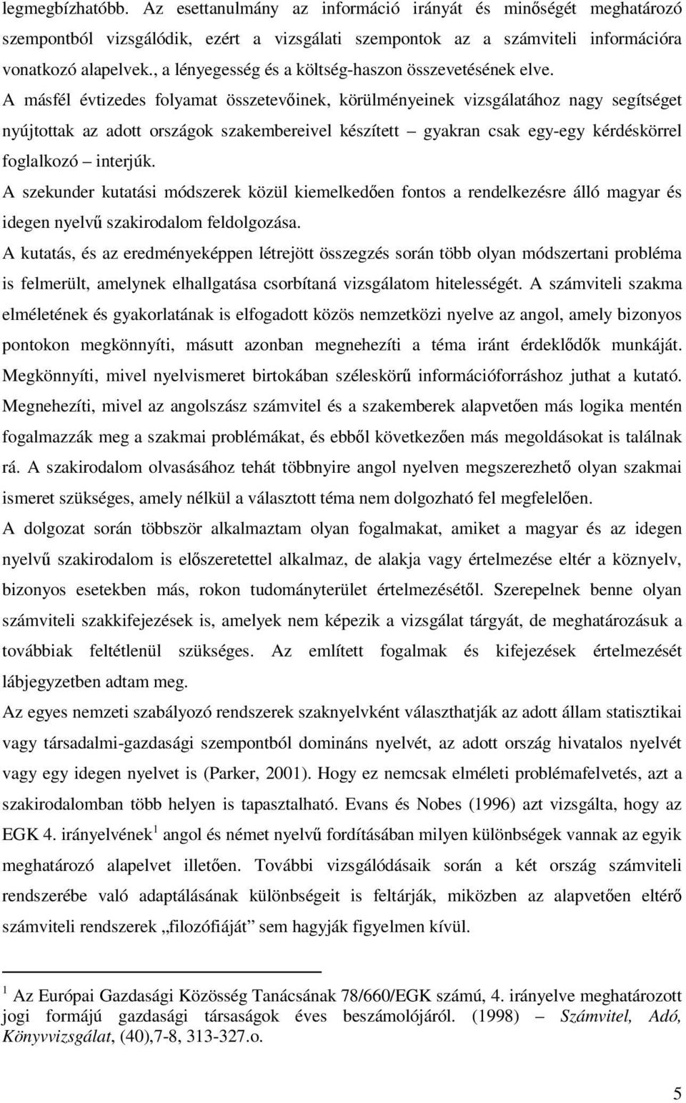 A másfél évtizedes folyamat összetevinek, körülményeinek vizsgálatához nagy segítséget nyújtottak az adott országok szakembereivel készített gyakran csak egy-egy kérdéskörrel foglalkozó interjúk.