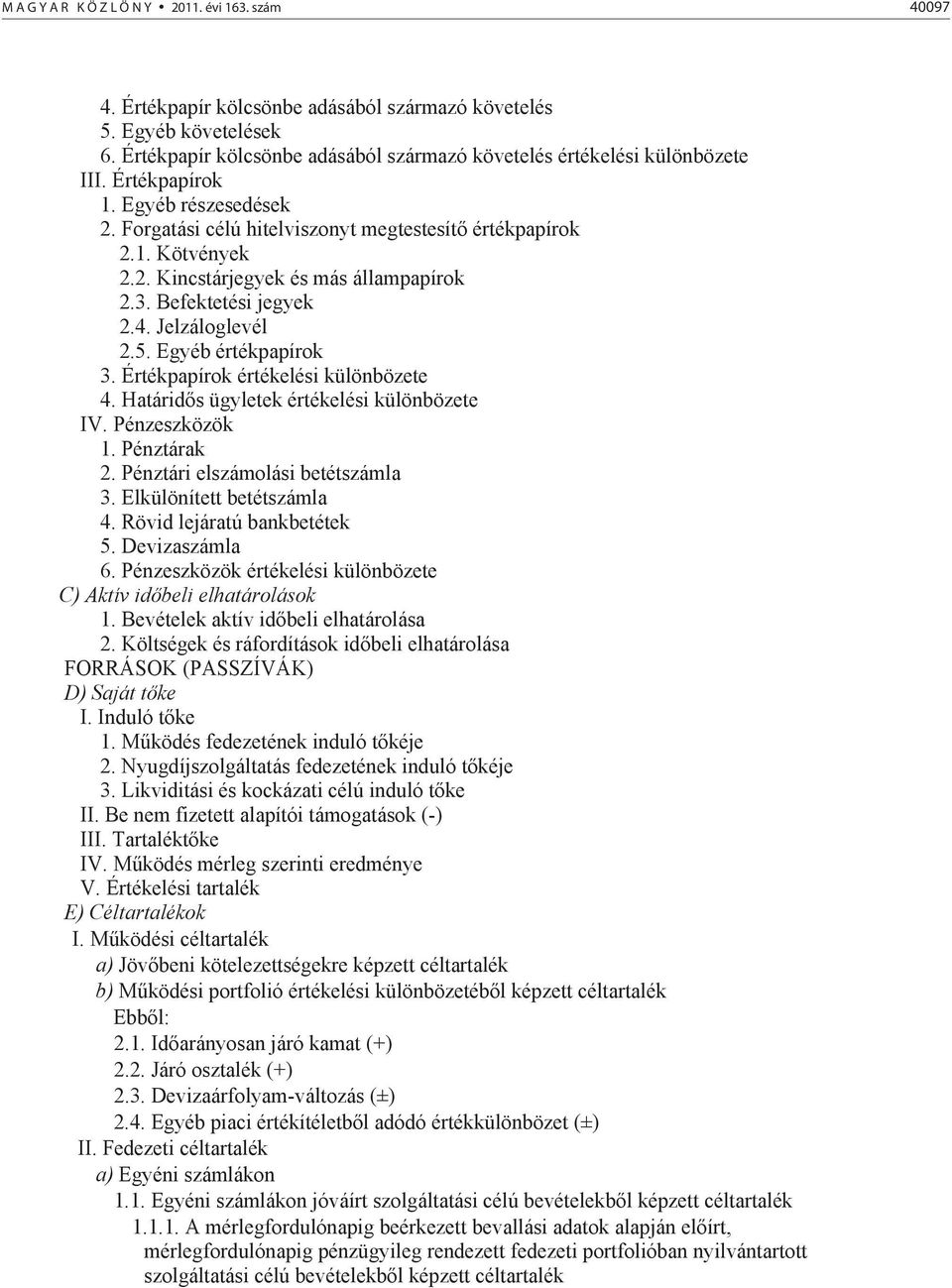 Egyéb értékpapírok 3. Értékpapírok értékelési különbözete 4. Határid s ügyletek értékelési különbözete IV. Pénzeszközök 1. Pénztárak 2. Pénztári elszámolási betétszámla 3. Elkülönített betétszámla 4.