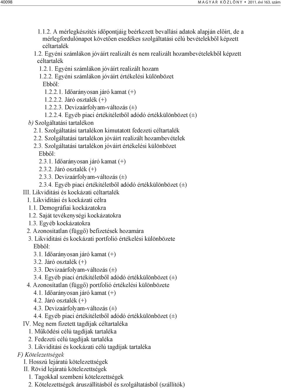 2.2.1. Id arányosan járó kamat (+) 1.2.2.2. Járó osztalék (+) 1.2.2.3. Devizaárfolyam-változás (±) 1.2.2.4. Egyéb piaci értékítéletb l adódó értékkülönbözet (±) b) Szolgáltatási tartalékon 2.1. Szolgáltatási tartalékon kimutatott fedezeti céltartalék 2.