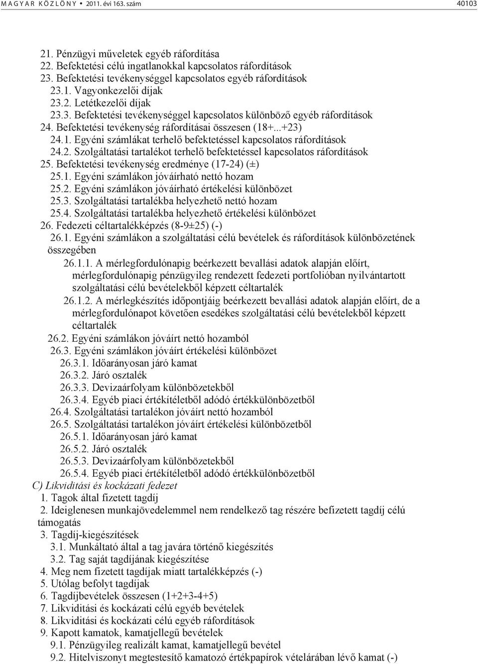 Befektetési tevékenység ráfordításai összesen (18+...+23) 24.1. Egyéni számlákat terhel befektetéssel kapcsolatos ráfordítások 24.2. Szolgáltatási tartalékot terhel befektetéssel kapcsolatos ráfordítások 25.