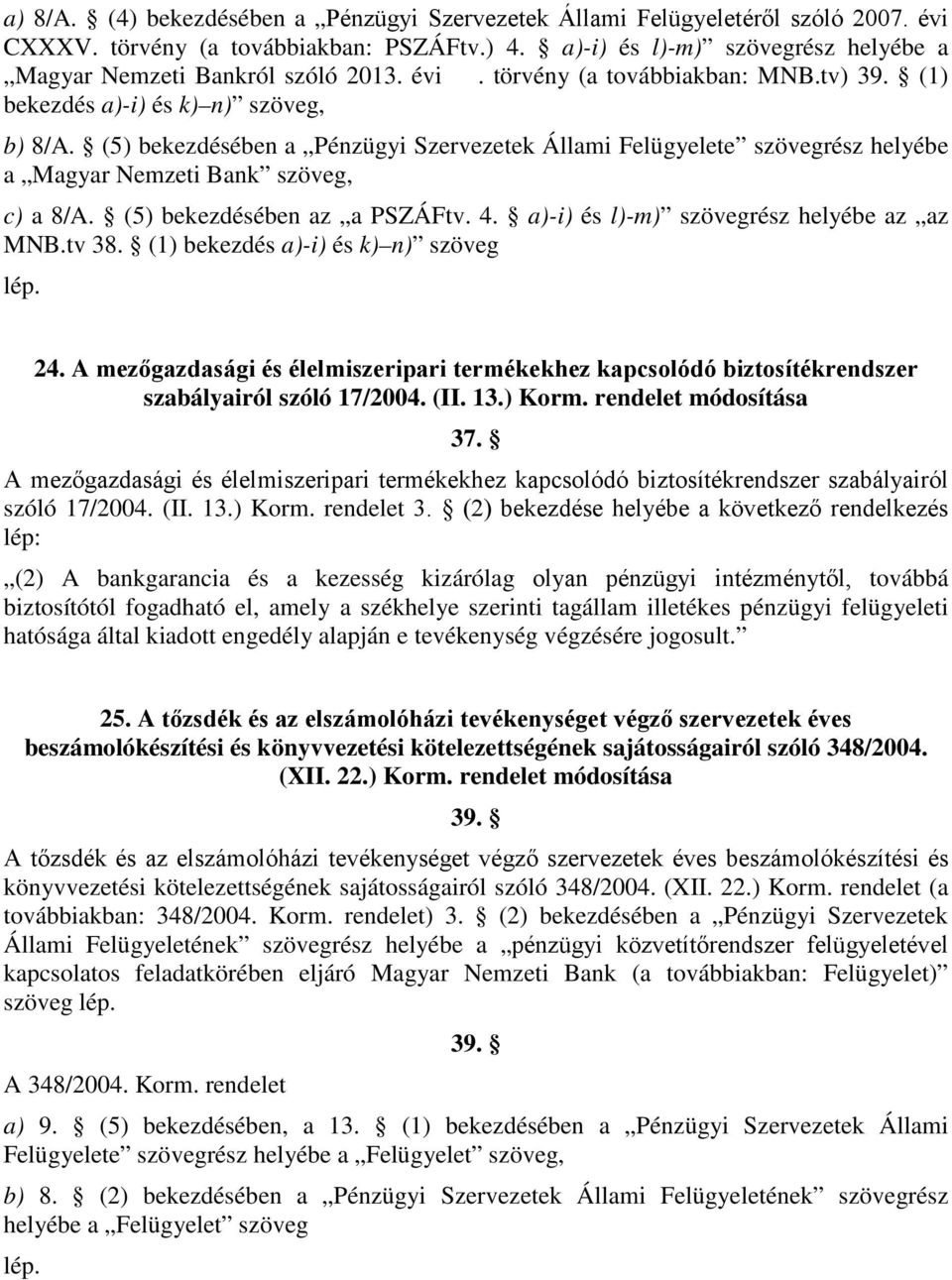 (5) bekezdésében a Pénzügyi Szervezetek Állami Felügyelete szövegrész helyébe a Magyar Nemzeti Bank szöveg, c) a 8/A. (5) bekezdésében az a PSZÁFtv. 4. a)-i) és l)-m) szövegrész helyébe az az MNB.