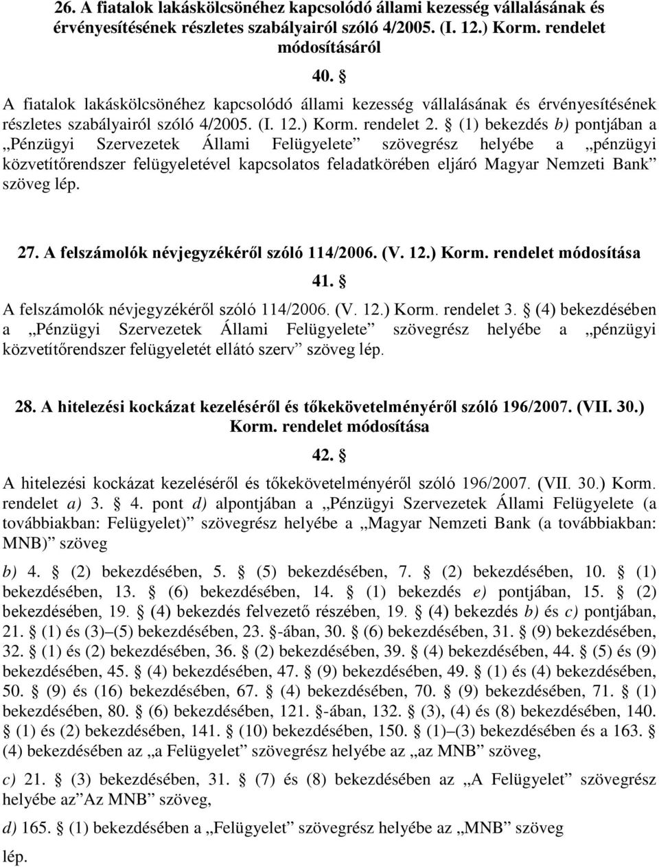 (1) bekezdés b) pontjában a Pénzügyi Szervezetek Állami Felügyelete szövegrész helyébe a pénzügyi közvetítőrendszer felügyeletével kapcsolatos feladatkörében eljáró Magyar Nemzeti Bank szöveg 27.