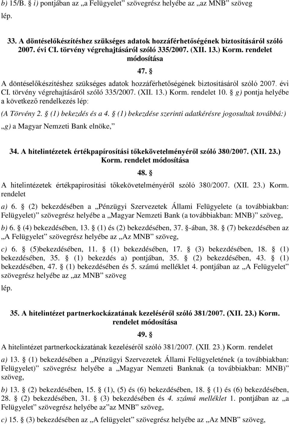 törvény végrehajtásáról szóló 335/2007. (XII. 13.) Korm. rendelet 10. g) pontja helyébe a következő rendelkezés lép: (A Törvény 2. (1) bekezdés és a 4.