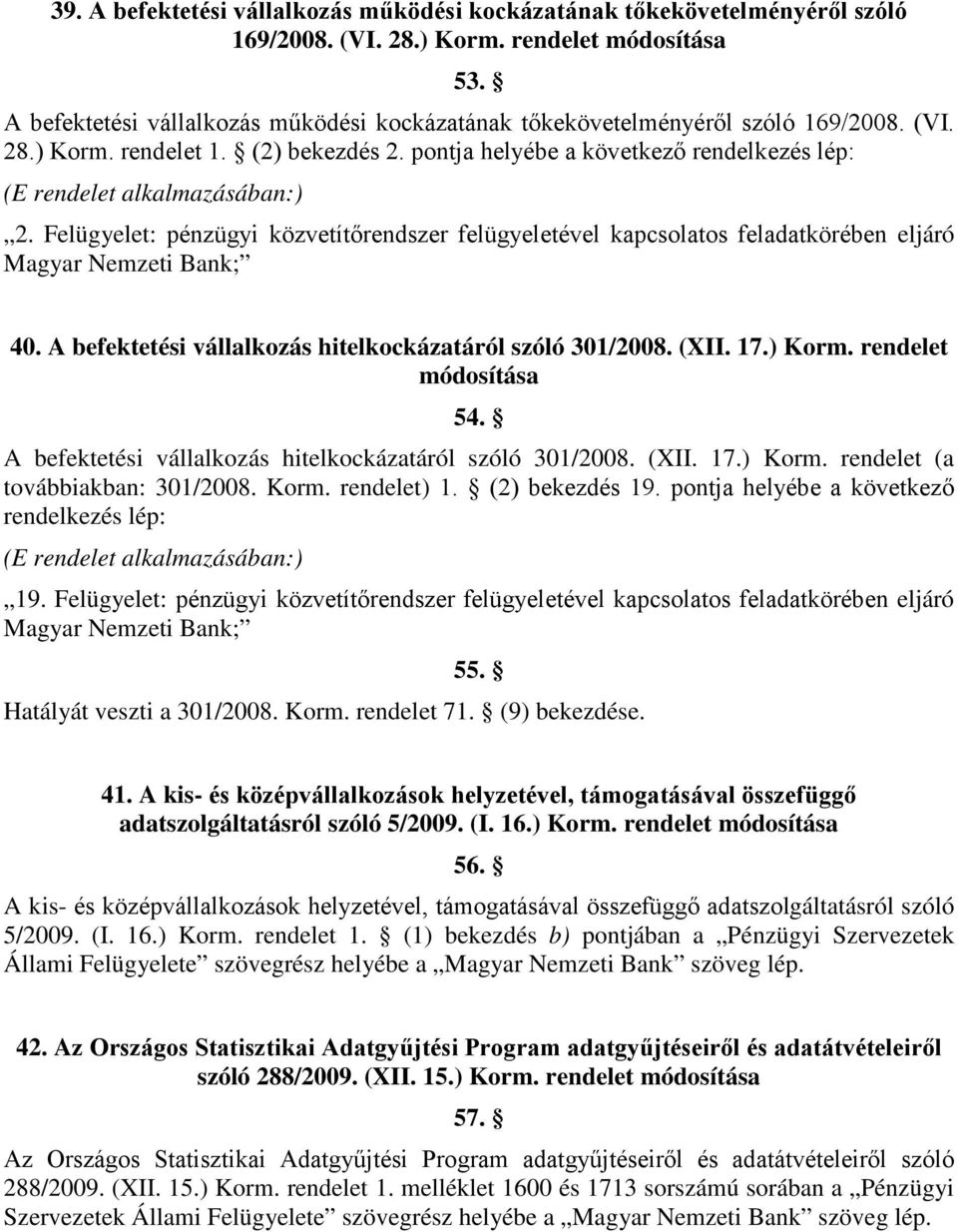 pontja helyébe a következő rendelkezés lép: (E rendelet alkalmazásában:) 2. Felügyelet: pénzügyi közvetítőrendszer felügyeletével kapcsolatos feladatkörében eljáró Magyar Nemzeti Bank; 40.