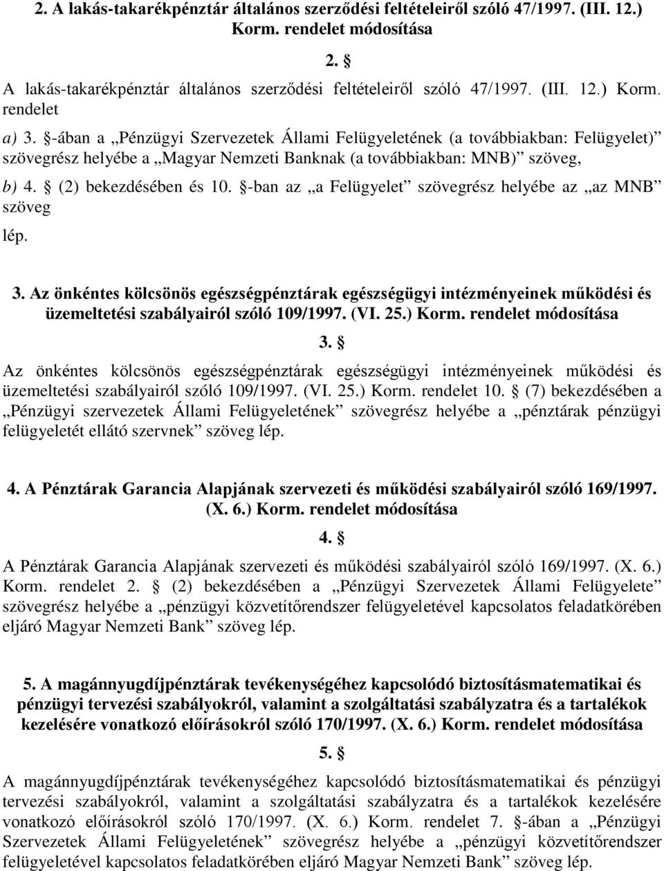 -ban az a Felügyelet szövegrész helyébe az az MNB szöveg 3. Az önkéntes kölcsönös egészségpénztárak egészségügyi intézményeinek működési és üzemeltetési szabályairól szóló 109/1997. (VI. 25.) Korm.