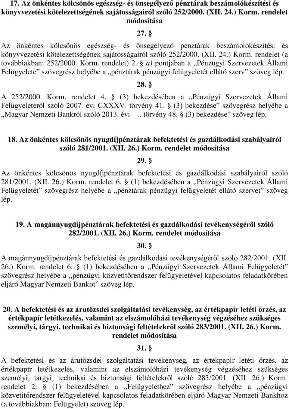 Korm. rendelet) 2. a) pontjában a Pénzügyi Szervezetek Állami Felügyelete szövegrész helyébe a pénztárak pénzügyi felügyeletét ellátó szerv szöveg 28. A 252/2000. Korm. rendelet 4.