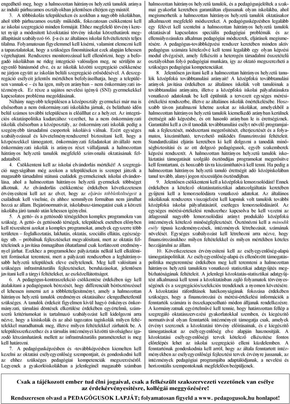 Ehhez megfelelő törvényi keretet nyújt a módosított közoktatási törvény iskolai körzethatárok megállapítását szabályozó 66. -a és az általános iskolai felvételiztetés teljes tilalma.