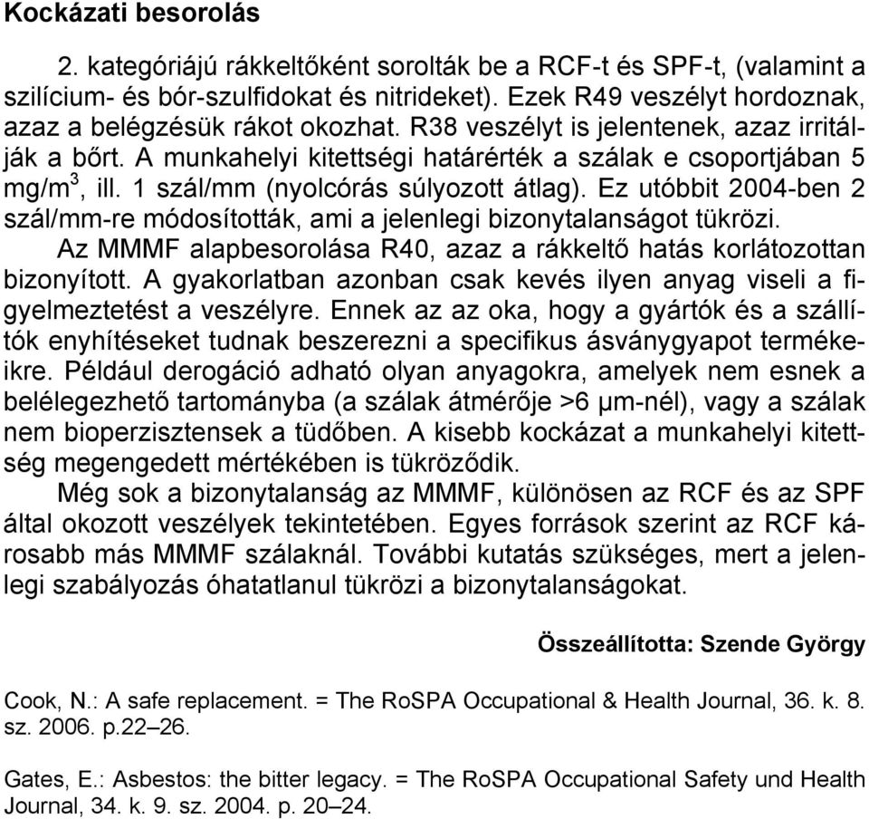 Ez utóbbit 2004-ben 2 szál/mm-re módosították, ami a jelenlegi bizonytalanságot tükrözi. Az MMMF alapbesorolása R40, azaz a rákkeltő hatás korlátozottan bizonyított.