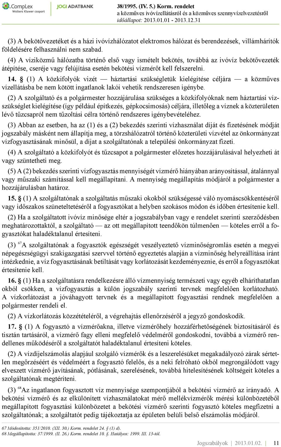 (1) A közkifolyók vizét háztartási szükségletük kielégítése céljára a közműves vízellátásba be nem kötött ingatlanok lakói vehetik rendszeresen igénybe.