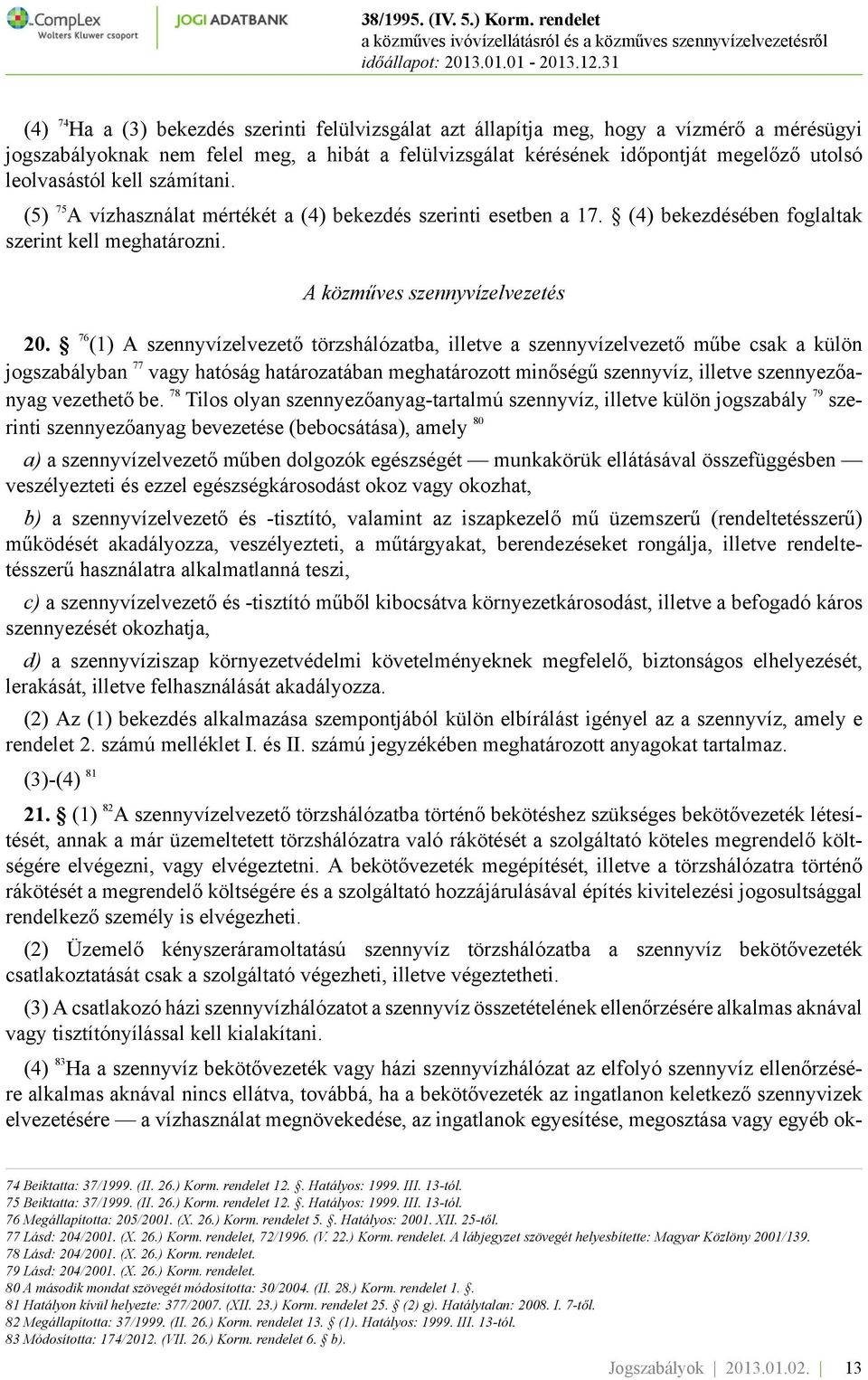 76 (1) A szennyvízelvezető törzshálózatba, illetve a szennyvízelvezető műbe csak a külön jogszabályban 77 vagy hatóság határozatában meghatározott minőségű szennyvíz, illetve szennyezőanyag vezethető