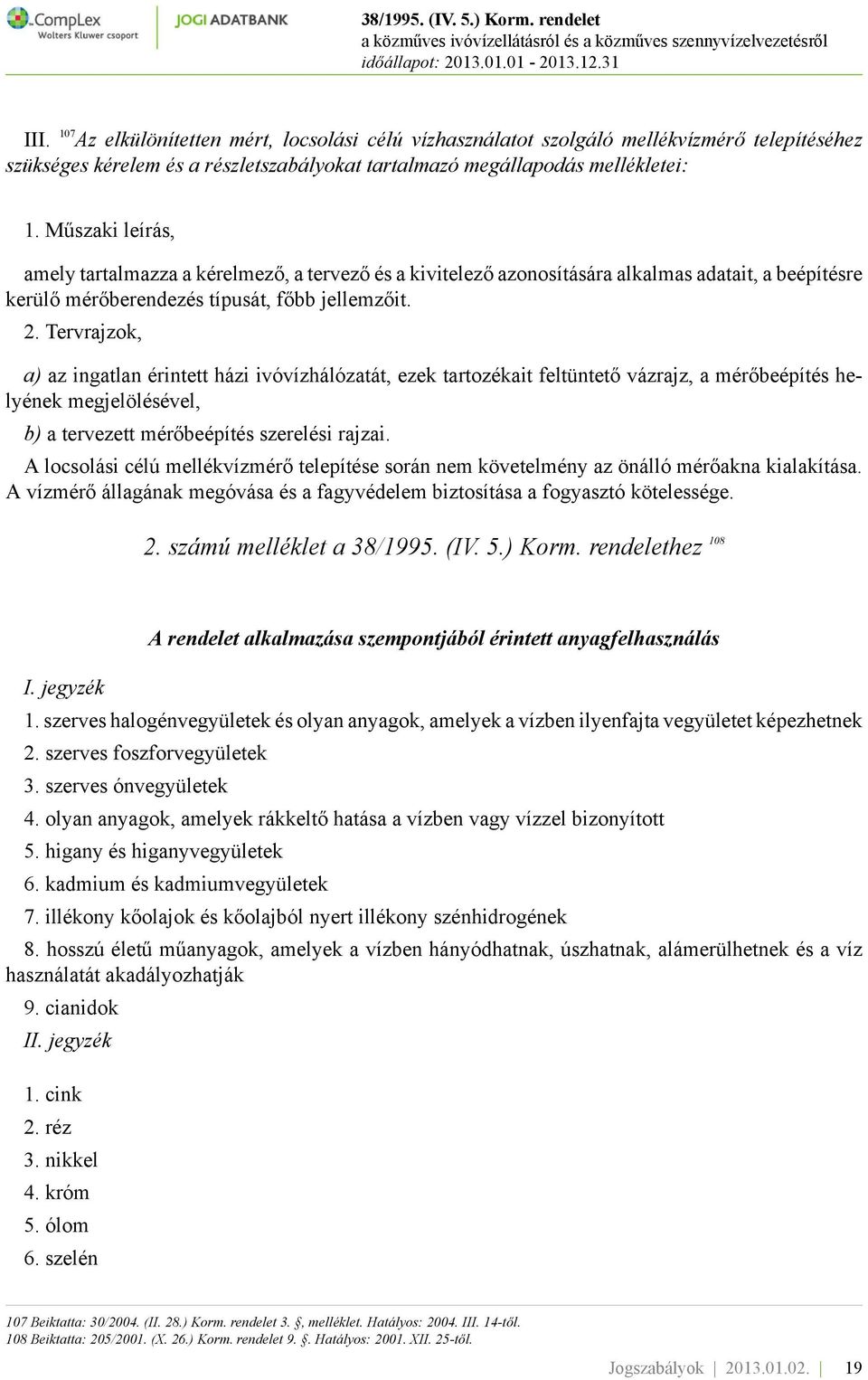 Tervrajzok, a) az ingatlan érintett házi ivóvízhálózatát, ezek tartozékait feltüntető vázrajz, a mérőbeépítés helyének megjelölésével, b) a tervezett mérőbeépítés szerelési rajzai.