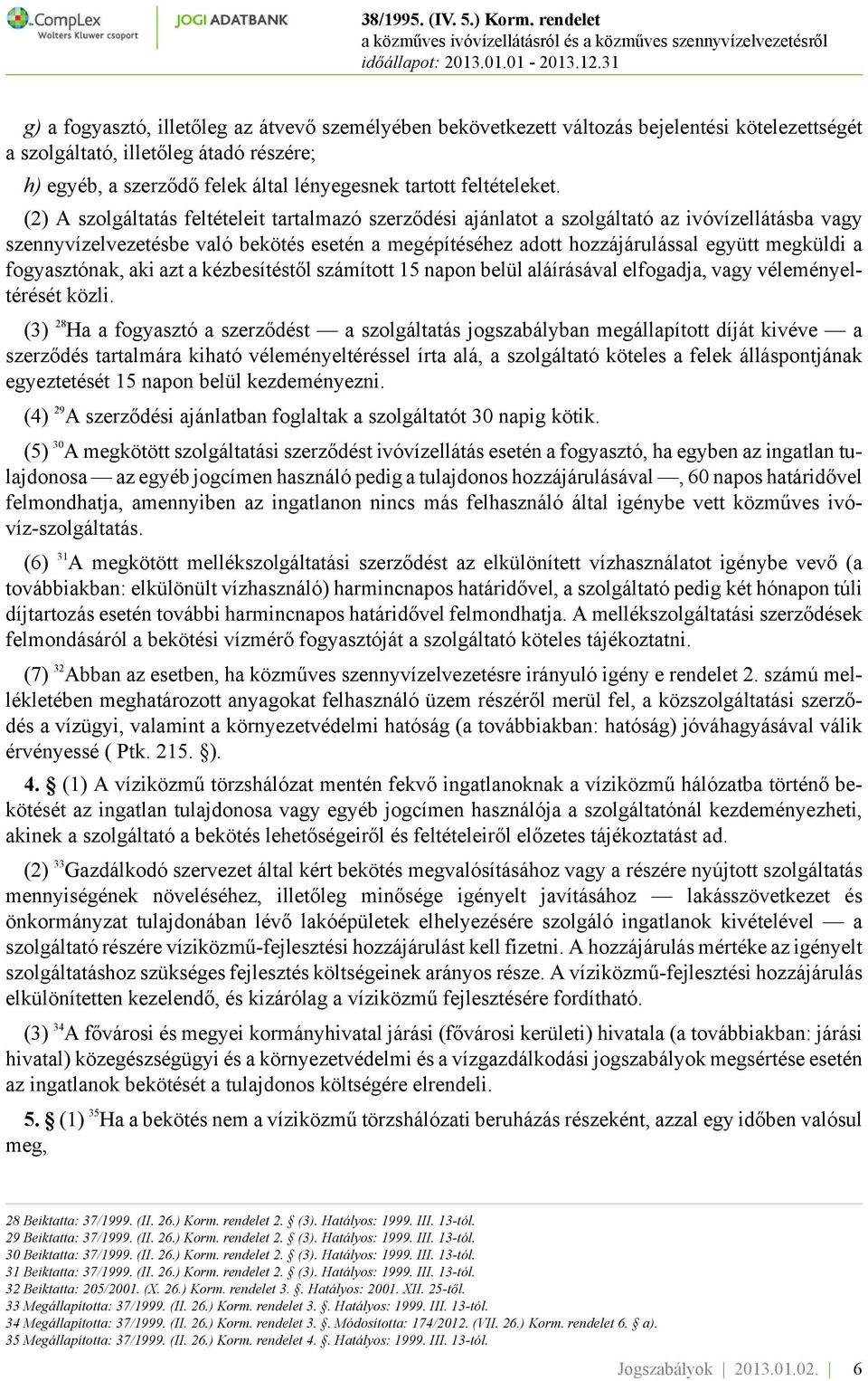 (2) A szolgáltatás feltételeit tartalmazó szerződési ajánlatot a szolgáltató az ivóvízellátásba vagy szennyvízelvezetésbe való bekötés esetén a megépítéséhez adott hozzájárulással együtt megküldi a