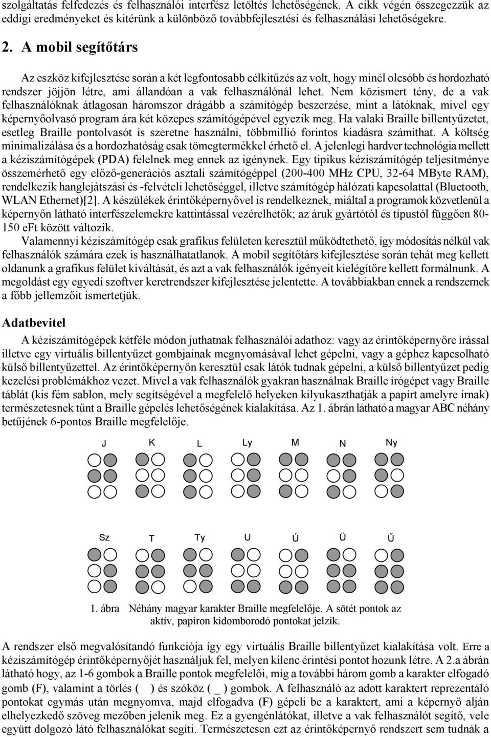 Nem közismert tény, de a vak felhasználóknak átlagosan háromszor drágább a számítógép beszerzése, mint a látóknak, mivel egy képernyőolvasó program ára két közepes számítógépével egyezik meg.