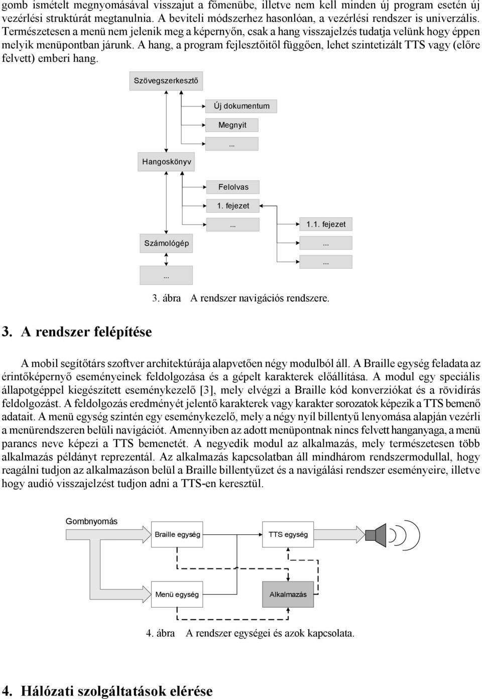 A hang, a program fejlesztőitől függően, lehet szintetizált TTS vagy (előre felvett) emberi hang. Szövegszerkesztő Új dokumentum Megnyit Hangoskönyv Felolvas 1. fejezet 1.1. fejezet Számológép 3.