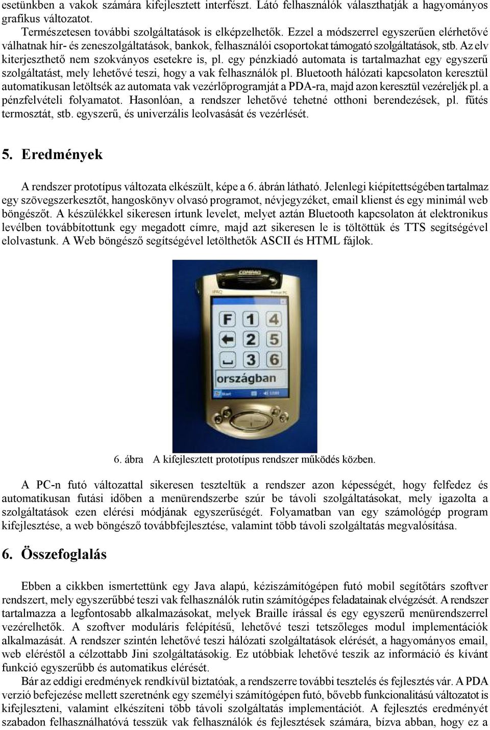 egy pénzkiadó automata is tartalmazhat egy egyszerű t, mely lehetővé teszi, hogy a vak felhasználók pl.