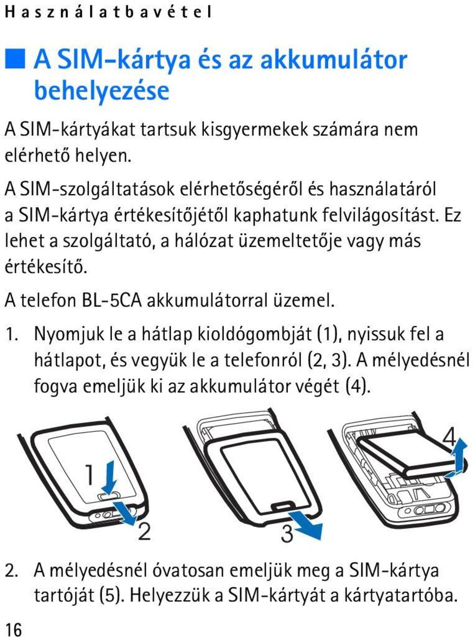 Ez lehet a szolgáltató, a hálózat üzemeltetõje vagy más értékesítõ. A telefon BL-5CA akkumulátorral üzemel. 1.