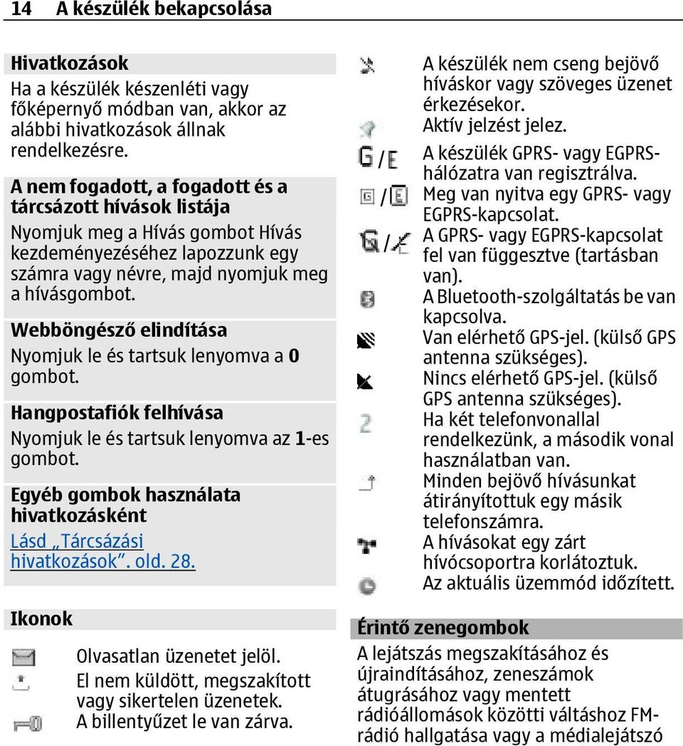 Webböngésző elindítása Nyomjuk le és tartsuk lenyomva a 0 gombot. Hangpostafiók felhívása Nyomjuk le és tartsuk lenyomva az 1-es gombot.