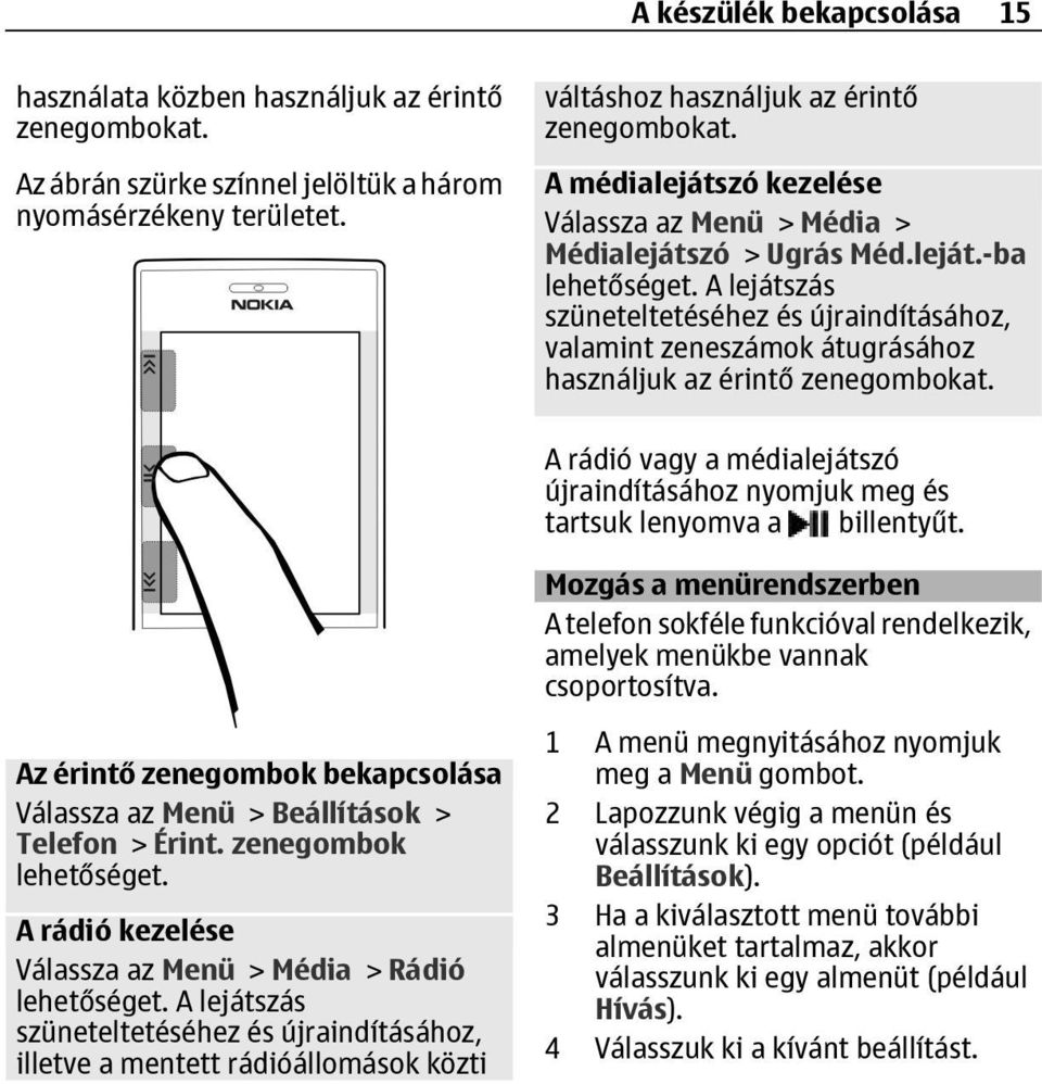 A rádió vagy a médialejátszó újraindításához nyomjuk meg és tartsuk lenyomva a billentyűt. Mozgás a menürendszerben A telefon sokféle funkcióval rendelkezik, amelyek menükbe vannak csoportosítva.