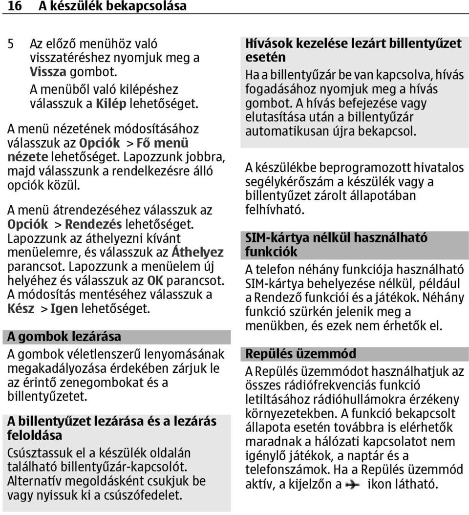 A menü átrendezéséhez válasszuk az Opciók > Rendezés Lapozzunk az áthelyezni kívánt menüelemre, és válasszuk az Áthelyez parancsot. Lapozzunk a menüelem új helyéhez és válasszuk az OK parancsot.