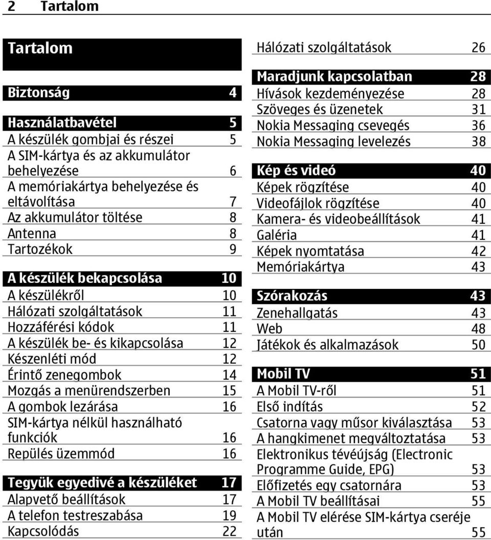 menürendszerben 15 A gombok lezárása 16 SIM-kártya nélkül használható funkciók 16 Repülés üzemmód 16 Tegyük egyedivé a készüléket 17 Alapvető beállítások 17 A telefon testreszabása 19 Kapcsolódás 22