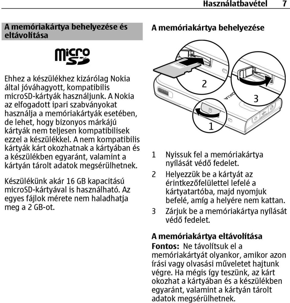 A nem kompatibilis kártyák kárt okozhatnak a kártyában és a készülékben egyaránt, valamint a kártyán tárolt adatok megsérülhetnek. Készülékünk akár 16 GB kapacitású microsd-kártyával is használható.