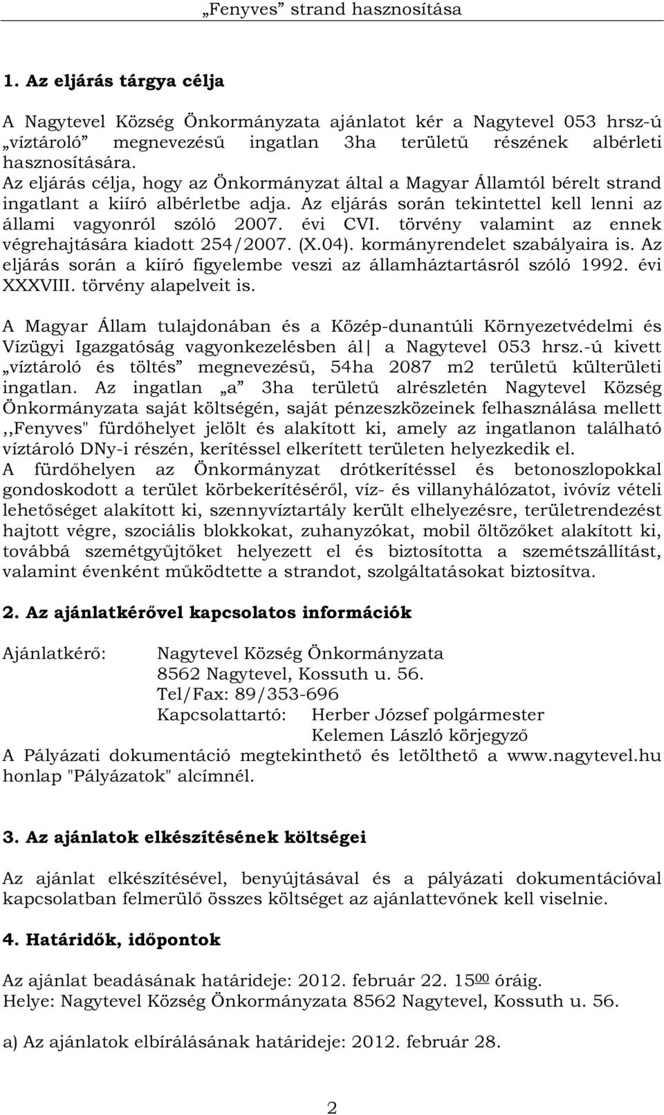 törvény valamint az ennek végrehajtására kiadott 254/2007. (X.04). kormányrendelet szabályaira is. Az eljárás során a kiíró figyelembe veszi az államháztartásról szóló 1992. évi XXXVIII.