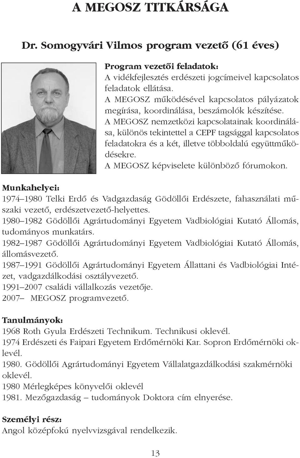 A MEGOSZ nemzetközi kapcsolatainak koordinálása, különös tekintettel a CEPF tagsággal kapcsolatos feladatokra és a két, illetve többoldalú együttmûködésekre. A MEGOSZ képviselete különbözõ fórumokon.