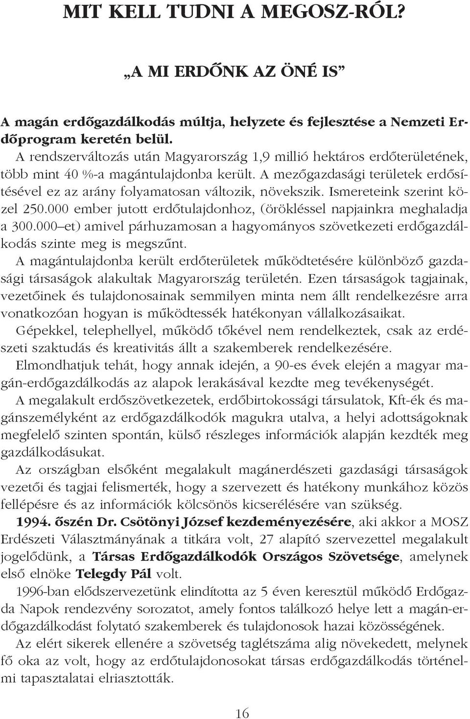 Ismereteink szerint közel 250.000 ember jutott erdõtulajdonhoz, (örökléssel napjainkra meghaladja a 300.000 et) amivel párhuzamosan a hagyományos szövetkezeti erdõgazdálkodás szinte meg is megszûnt.