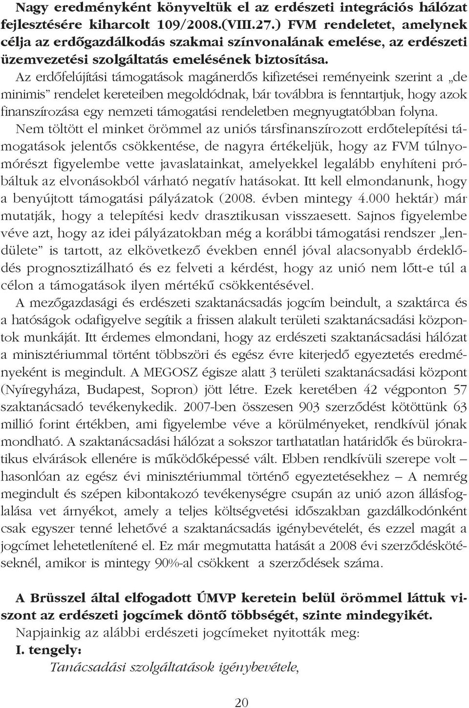 Az erdõfelújítási támogatások magánerdõs kifizetései reményeink szerint a de minimis rendelet kereteiben megoldódnak, bár továbbra is fenntartjuk, hogy azok finanszírozása egy nemzeti támogatási