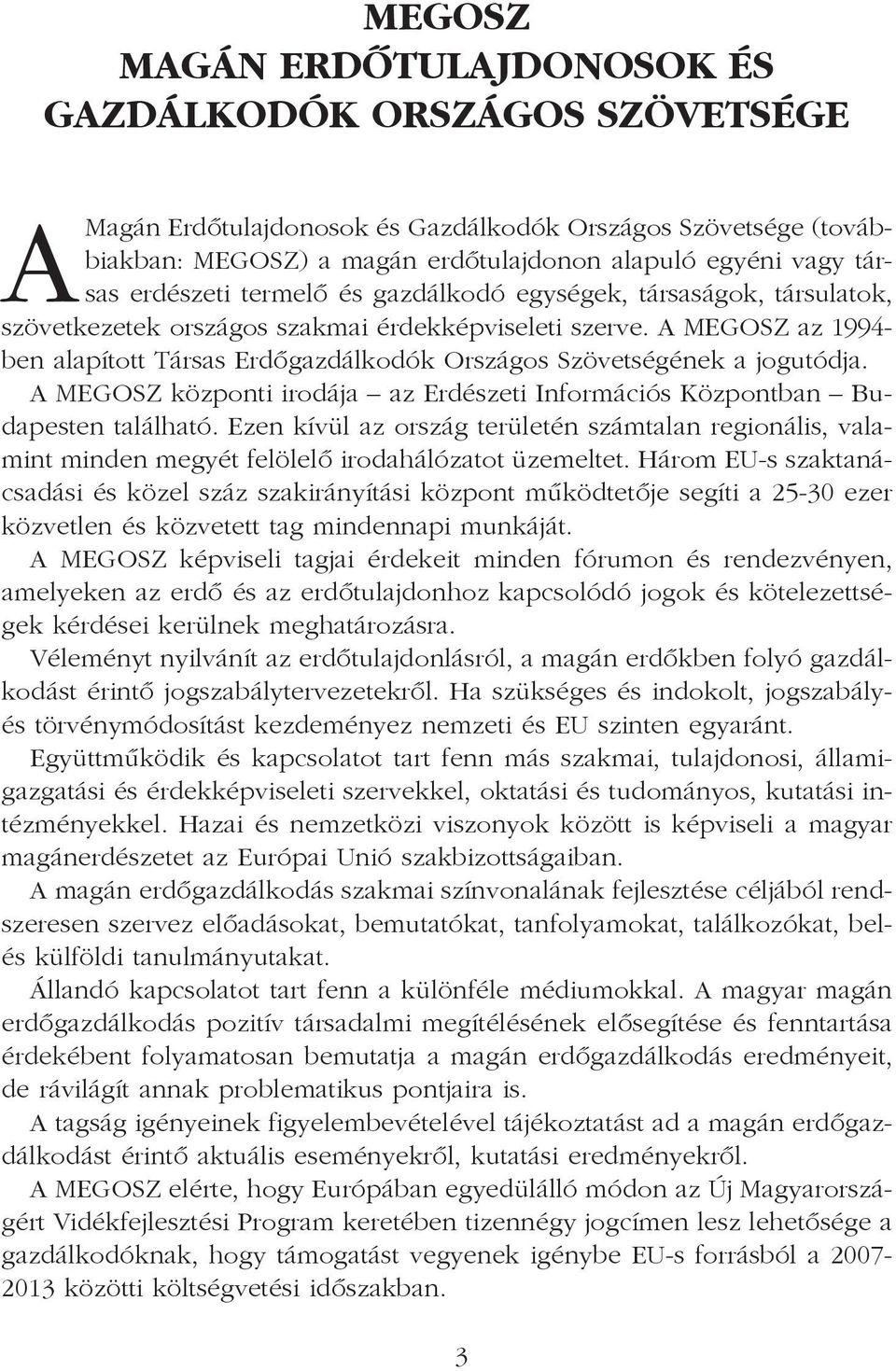 A MEGOSZ az 1994- ben alapított Társas Erdõgazdálkodók Országos Szövetségének a jogutódja. A MEGOSZ központi irodája az Erdészeti Információs Központban Budapesten található.