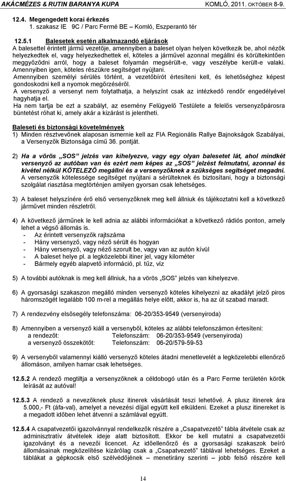 járművel azonnal megállni és körültekintően meggyőződni arról, hogy a baleset folyamán megsérült-e, vagy veszélybe került-e valaki. Amennyiben igen, köteles részükre segítséget nyújtani.