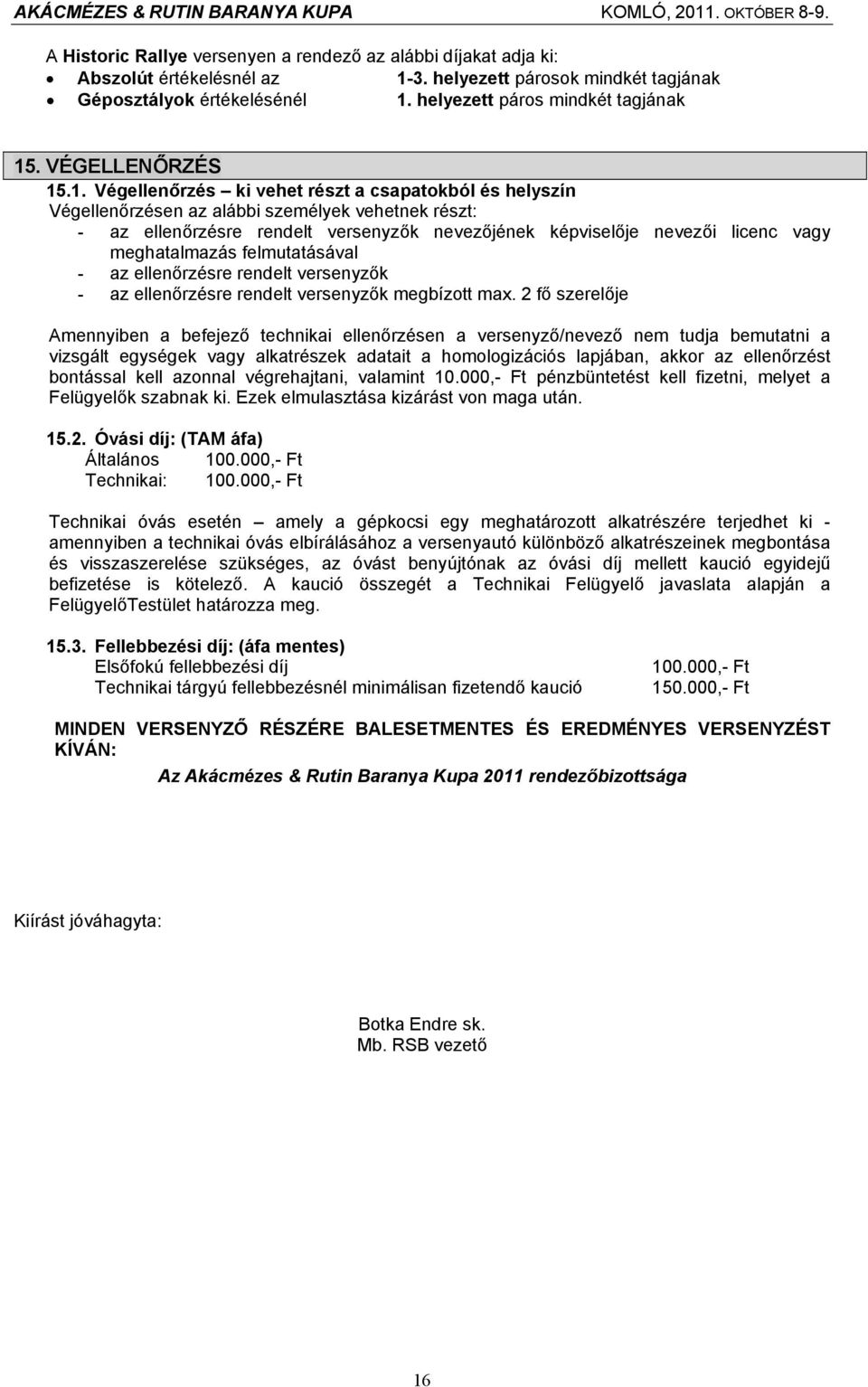 .1. Végellenőrzés ki vehet részt a csapatokból és helyszín Végellenőrzésen az alábbi személyek vehetnek részt: - az ellenőrzésre rendelt versenyzők nevezőjének képviselője nevezői licenc vagy