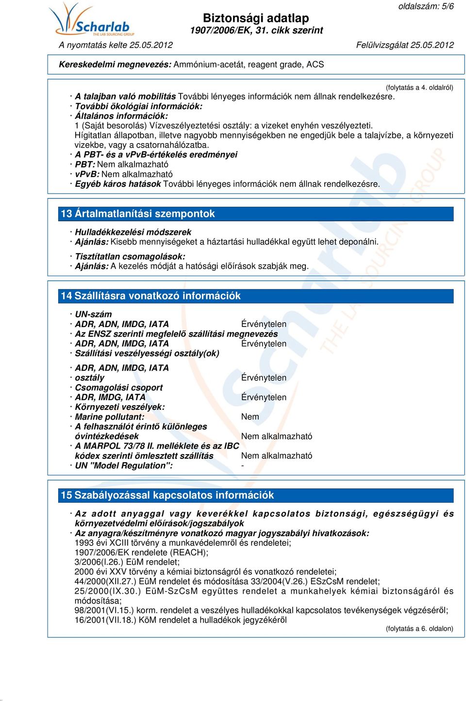 A PBT- és a vpvb-értékelés eredményei PBT: Nem alkalmazható vpvb: Nem alkalmazható Egyéb káros hatások 13 Ártalmatlanítási szempontok Hulladékkezelési módszerek Ajánlás: Kisebb mennyiségeket a