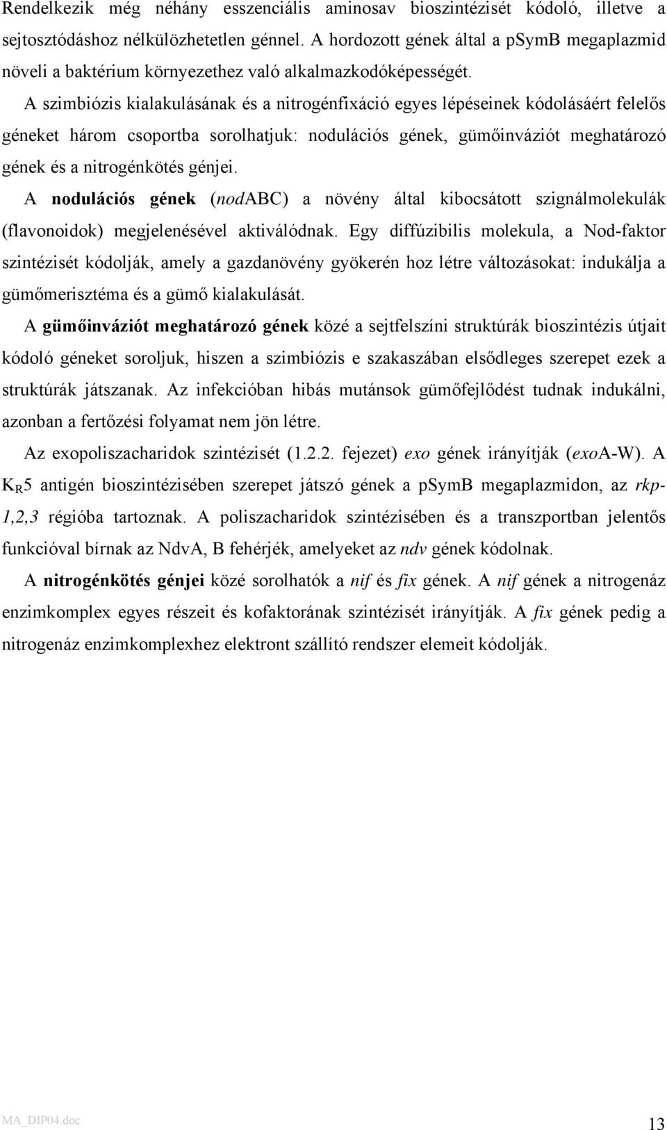 A szimbiózis kialakulásának és a nitrogénfixáció egyes lépéseinek kódolásáért felelős géneket három csoportba sorolhatjuk: nodulációs gének, gümőinváziót meghatározó gének és a nitrogénkötés génjei.