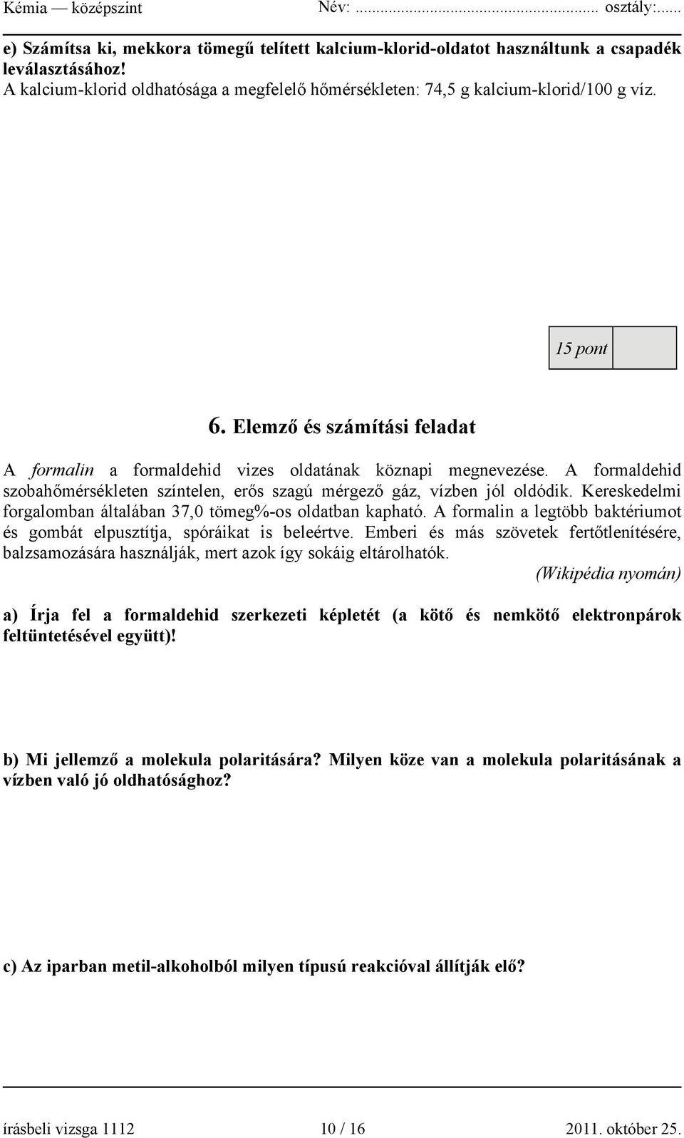 Kereskedelmi forgalomban általában 37,0 tömeg%-os oldatban kapható. A formalin a legtöbb baktériumot és gombát elpusztítja, spóráikat is beleértve.