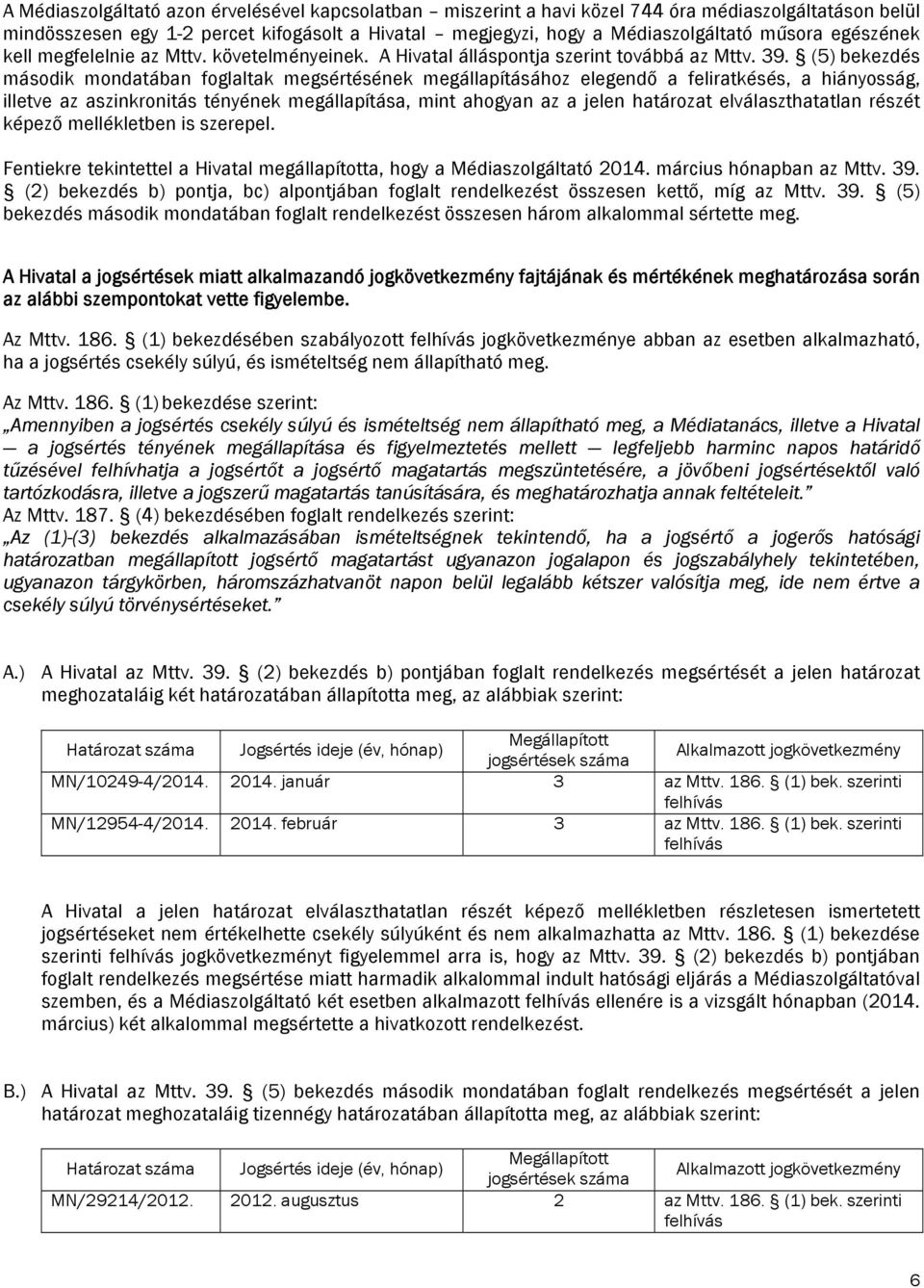 (5) bekezdés második mondatában foglaltak megsértésének megállapításához elegendő a feliratkésés, a hiányosság, illetve az aszinkronitás tényének megállapítása, mint ahogyan az a jelen határozat