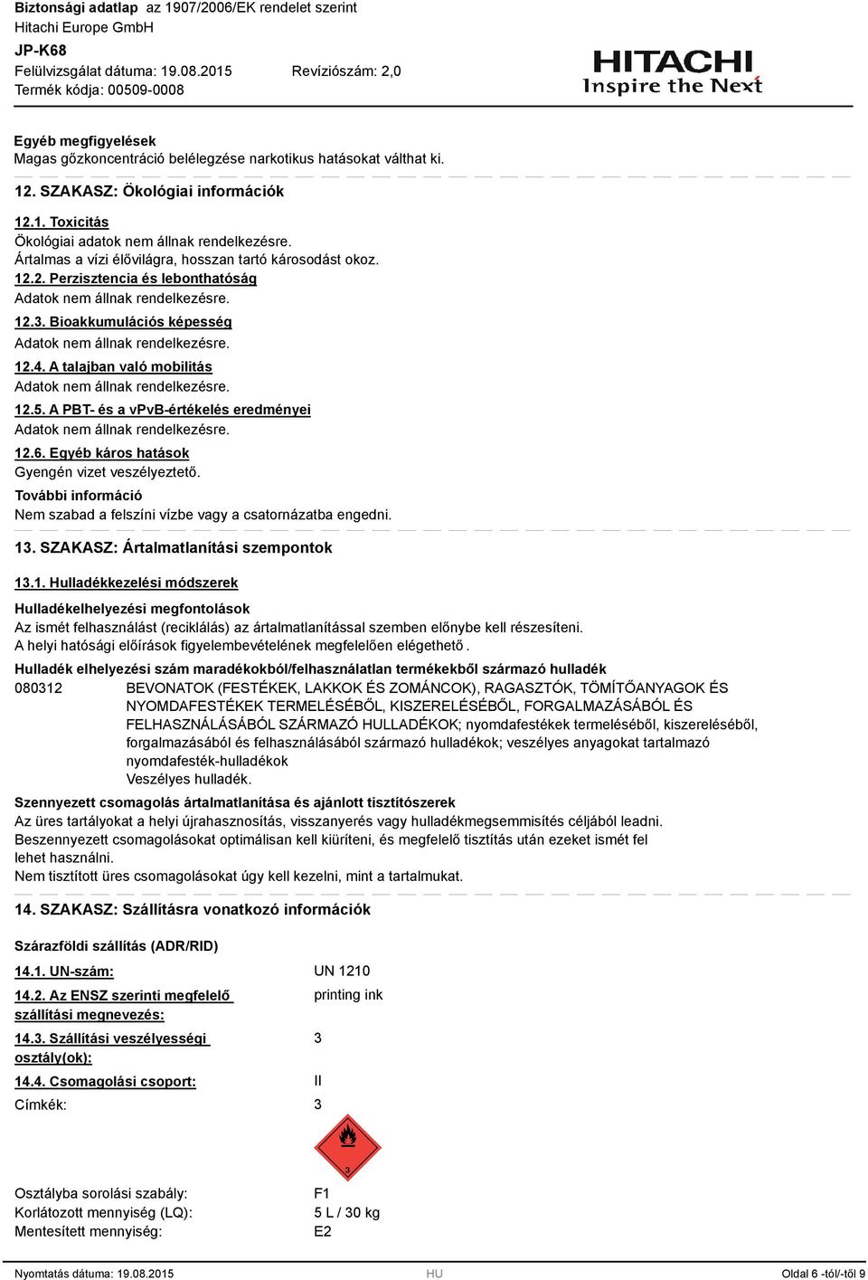 A PBT- és a vpvb-értékelés eredményei 12.6. Egyéb káros hatások Gyengén vizet veszélyeztető. További információ Nem szabad a felszíni vízbe vagy a csatornázatba engedni. 1. SZAKASZ: Ártalmatlanítási szempontok 1.