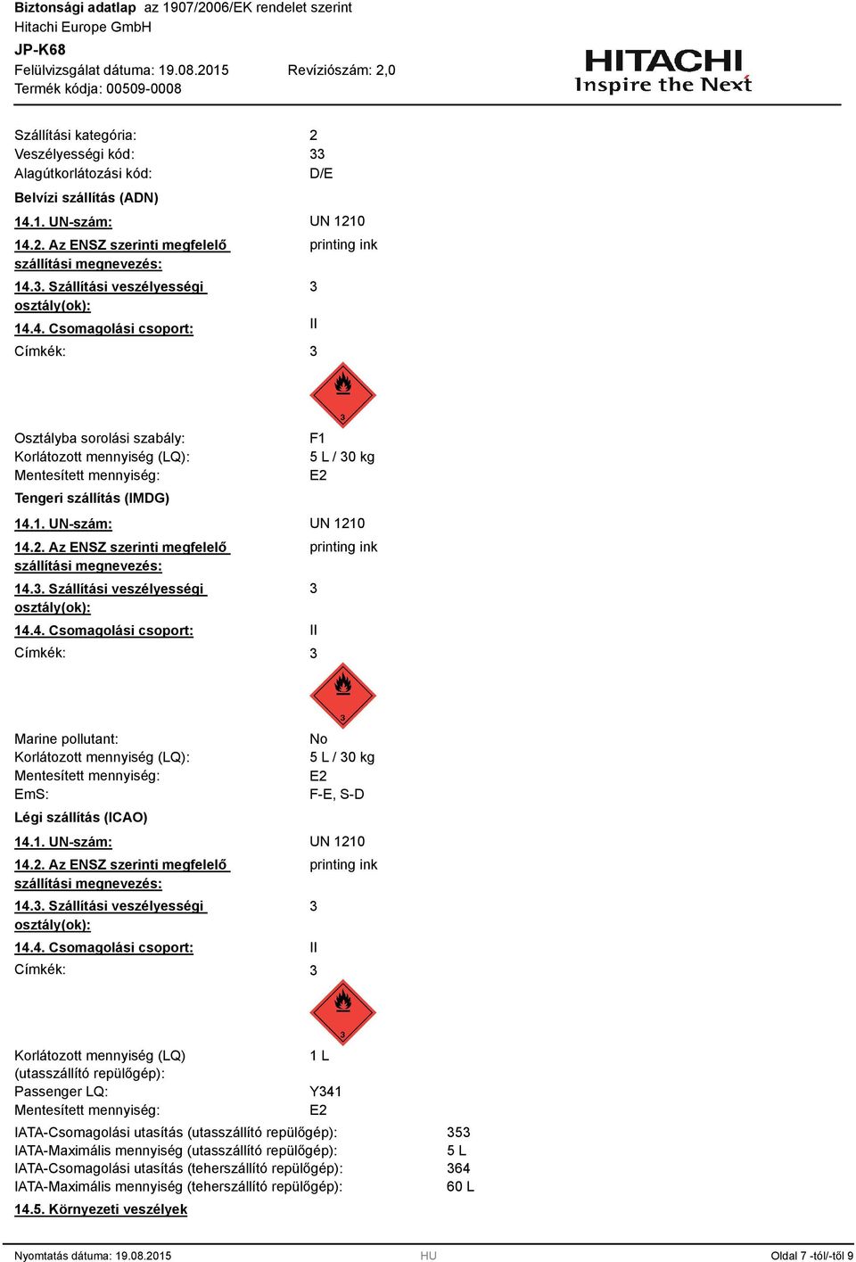 4. Csomagolási csoport: II Címkék: printing ink Osztályba sorolási szabály: Korlátozott mennyiség (LQ): Mentesített mennyiség: Tengeri szállítás (IMDG) F1 5 L / 0 kg E2 