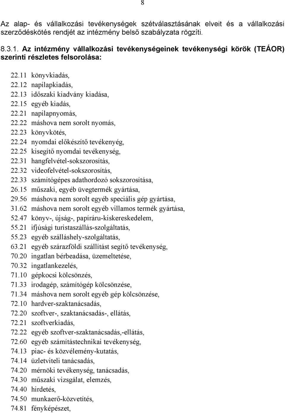 21 napilapnyomás, 22.22 máshova nem sorolt nyomás, 22.23 könyvkötés, 22.24 nyomdai előkészítő tevékenyég, 22.25 kisegítő nyomdai tevékenység, 22.31 hangfelvétel-sokszorosítás, 22.