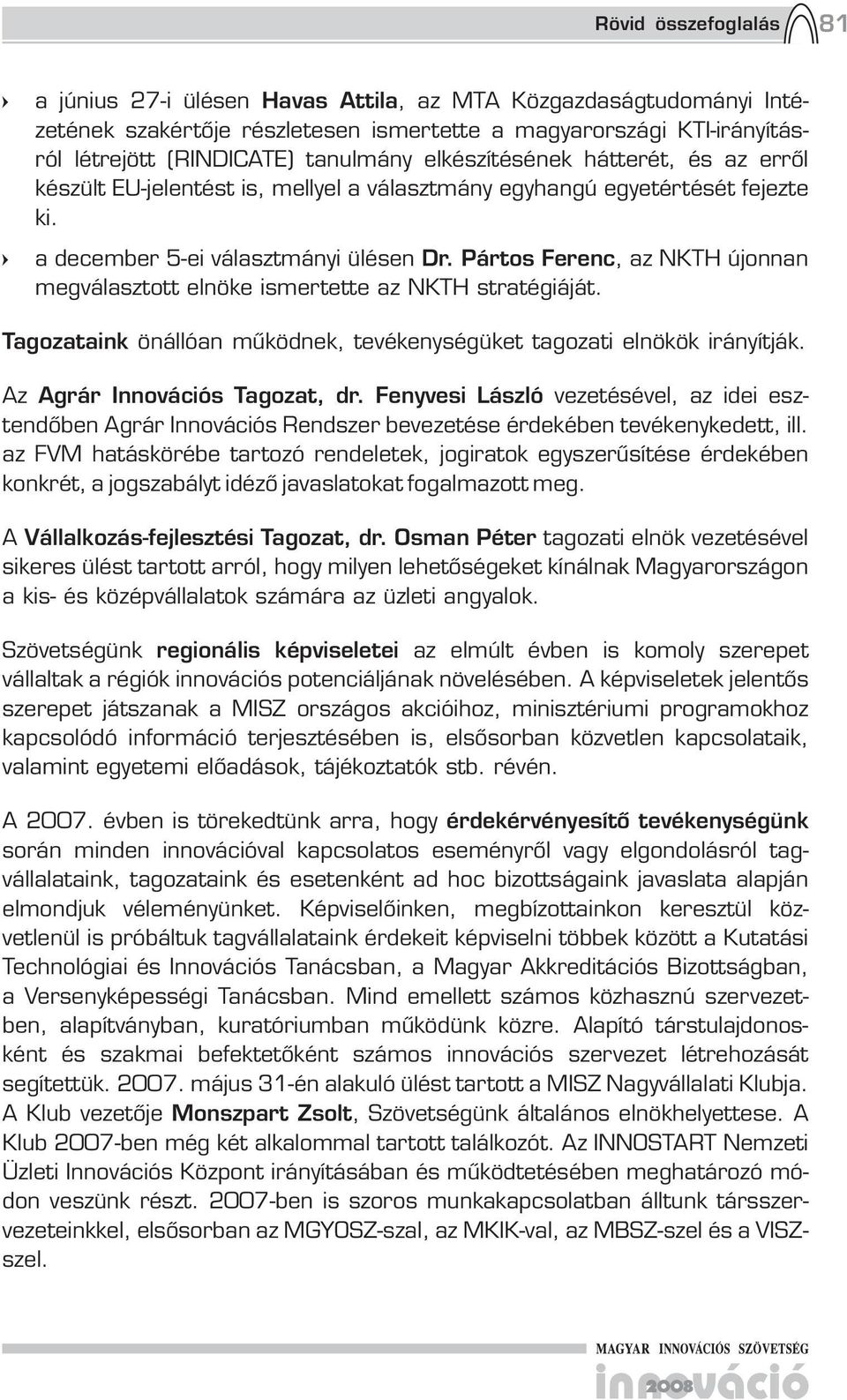 Pártos Ferenc, az NKTH újonnan megválasztott elnöke ismertette az NKTH stratégiáját. Tagozataink önállóan működnek, tevékenységüket tagozati elnökök irányítják. Az Agrár Innovációs Tagozat, dr.