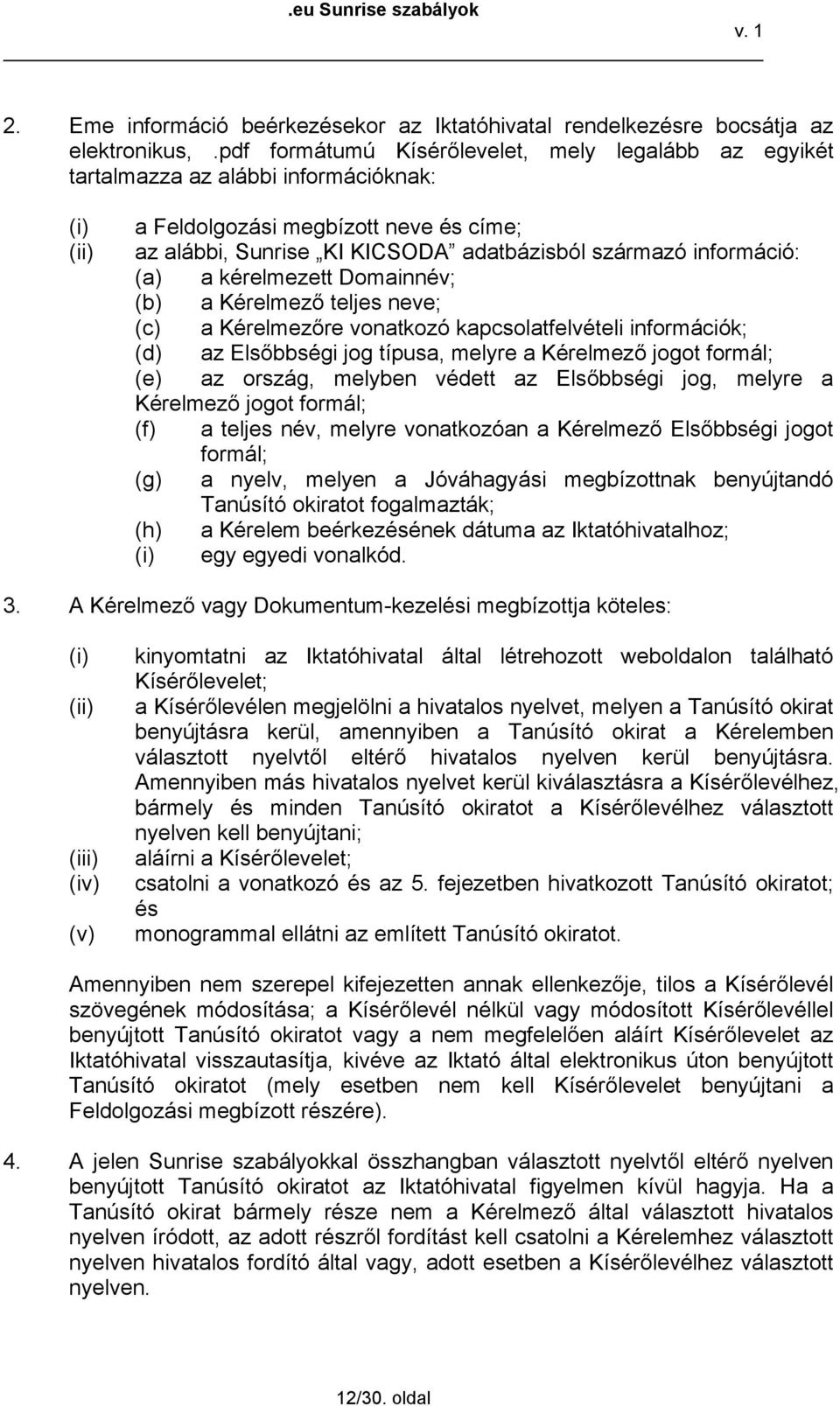 a kérelmezett Domainnév; (b) a Kérelmező teljes neve; (c) a Kérelmezőre vonatkozó kapcsolatfelvételi információk; (d) az Elsőbbségi jog típusa, melyre a Kérelmező jogot formál; (e) az ország, melyben