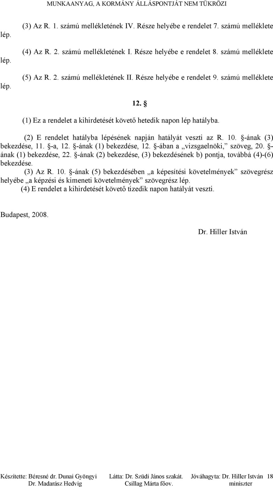 (2) E rendelet hatályba lépésének napján hatályát veszti az R. 10. -ának (3) bekezdése, 11. -a, 12. -ának (1) bekezdése, 12. -ában a vizsgaelnöki, szöveg, 20. - ának (1) bekezdése, 22.