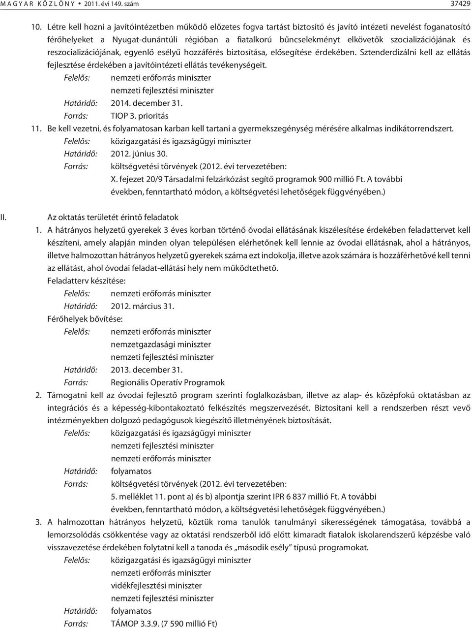 szocializációjának és reszocializációjának, egyenlõ esélyû hozzáférés biztosítása, elõsegítése érdekében. Sztenderdizálni kell az ellátás fejlesztése érdekében a javítóintézeti ellátás tevékenységeit.