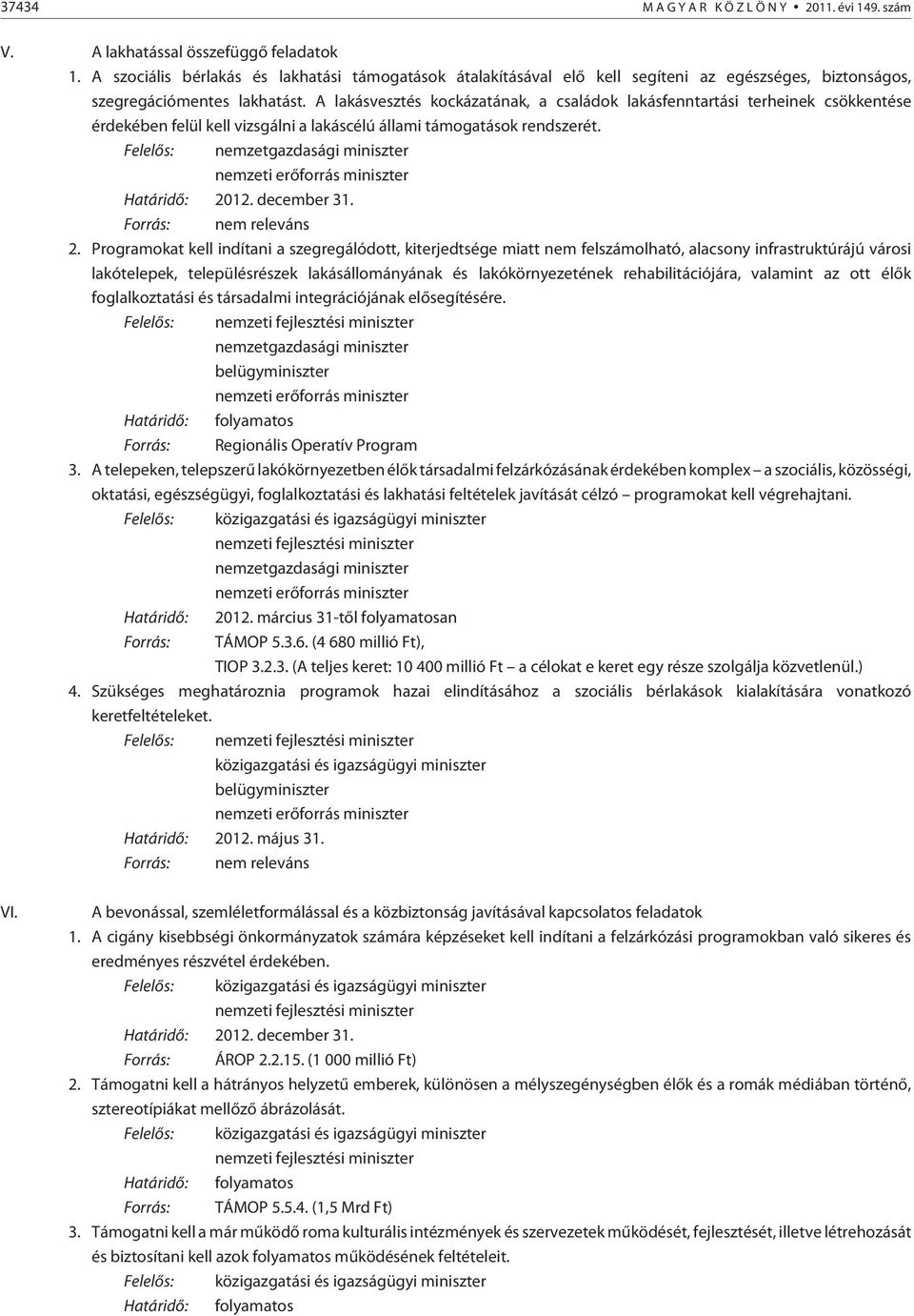 A lakásvesztés kockázatának, a családok lakásfenntartási terheinek csökkentése érdekében felül kell vizsgálni a lakáscélú állami támogatások rendszerét. Felelõs: Határidõ: 20